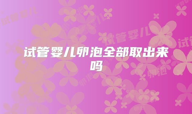 试管婴儿卵泡全部取出来吗