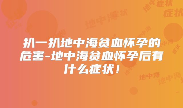 扒一扒地中海贫血怀孕的危害-地中海贫血怀孕后有什么症状！