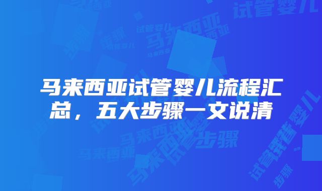 马来西亚试管婴儿流程汇总，五大步骤一文说清