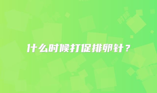 什么时候打促排卵针?