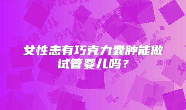 女性患有巧克力囊肿能做试管婴儿吗？