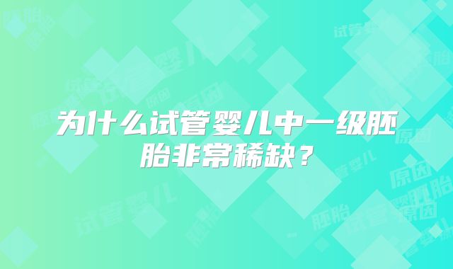 为什么试管婴儿中一级胚胎非常稀缺？