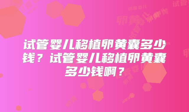 试管婴儿移植卵黄囊多少钱？试管婴儿移植卵黄囊多少钱啊？