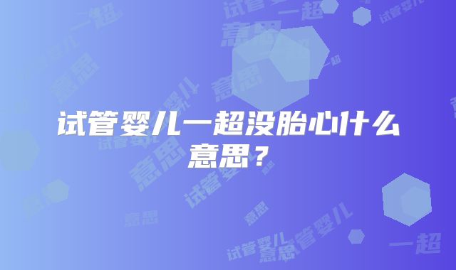 试管婴儿一超没胎心什么意思？