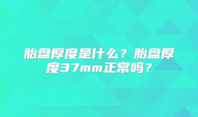 胎盘厚度是什么？胎盘厚度37mm正常吗？
