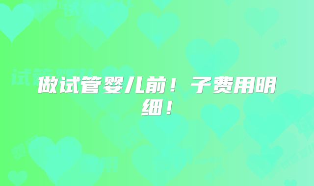 做试管婴儿前！子费用明细！