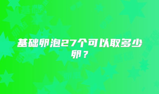 基础卵泡27个可以取多少卵?