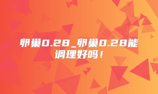 卵巢0.28_卵巢0.28能调理好吗！