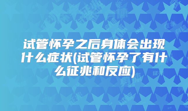 试管怀孕之后身体会出现什么症状(试管怀孕了有什么征兆和反应)