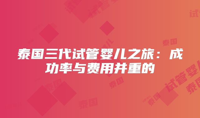 泰国三代试管婴儿之旅：成功率与费用并重的
