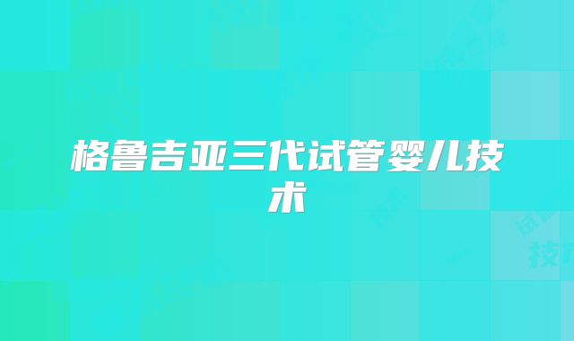格鲁吉亚三代试管婴儿技术