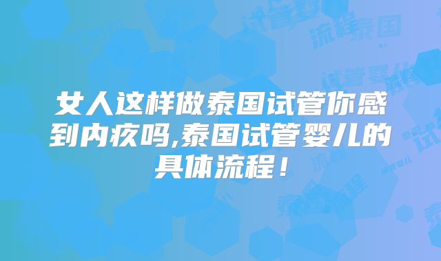 女人这样做泰国试管你感到内疚吗,泰国试管婴儿的具体流程!