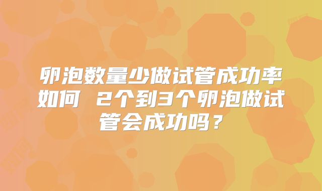 卵泡数量少做试管成功率如何 2个到3个卵泡做试管会成功吗？
