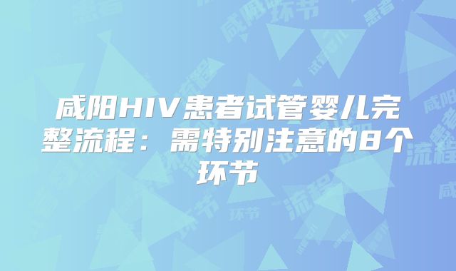 咸阳HIV患者试管婴儿完整流程:需特别注意的8个环节