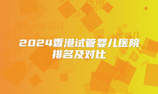2024香港试管婴儿医院排名及对比