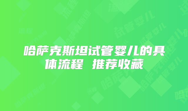 哈萨克斯坦试管婴儿的具体流程 推荐收藏