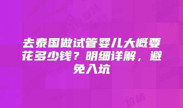 去泰国做试管婴儿大概要花多少钱？明细详解，避免入坑