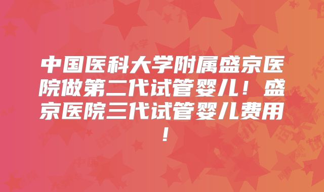 中国医科大学附属盛京医院做第二代试管婴儿！盛京医院三代试管婴儿费用！