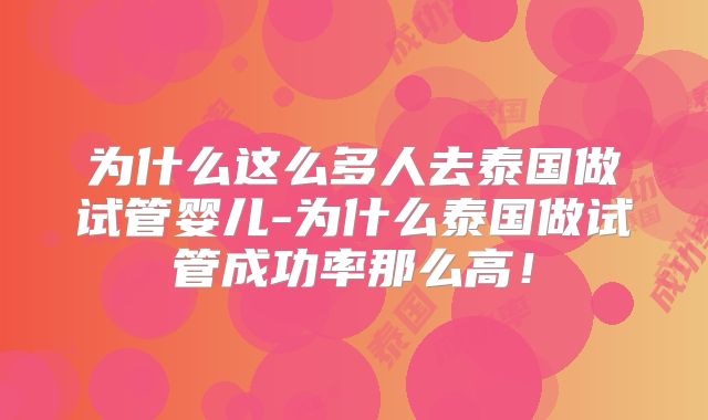 为什么这么多人去泰国做试管婴儿-为什么泰国做试管成功率那么高！