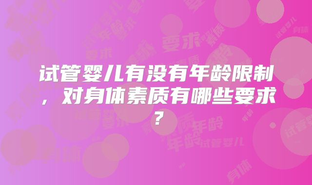 试管婴儿有没有年龄限制，对身体素质有哪些要求？