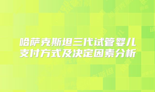 哈萨克斯坦三代试管婴儿支付方式及决定因素分析