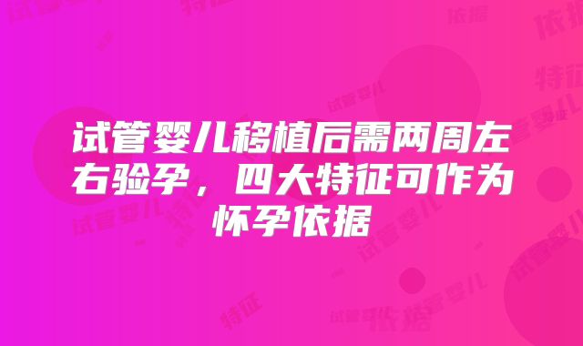 试管婴儿移植后需两周左右验孕，四大特征可作为怀孕依据