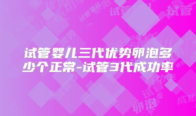 试管婴儿三代优势卵泡多少个正常-试管3代成功率