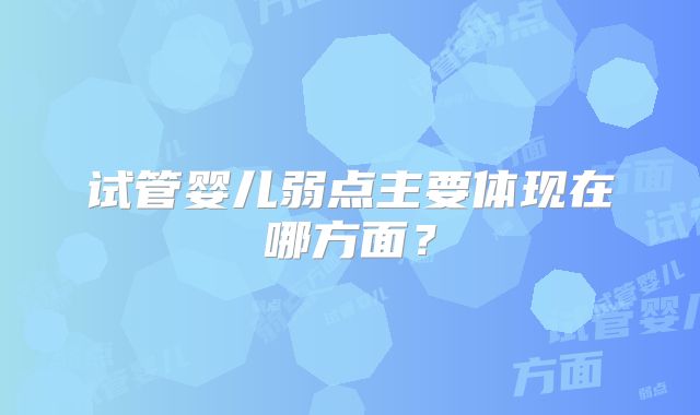 试管婴儿弱点主要体现在哪方面?