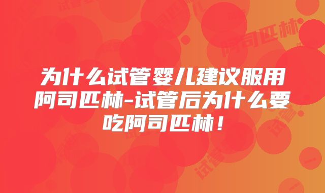 为什么试管婴儿建议服用阿司匹林-试管后为什么要吃阿司匹林！