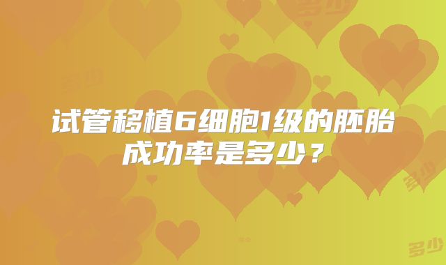 试管移植6细胞1级的胚胎成功率是多少？