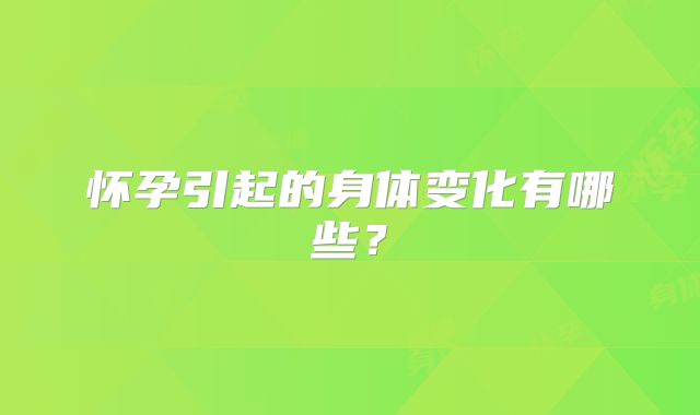 怀孕引起的身体变化有哪些？