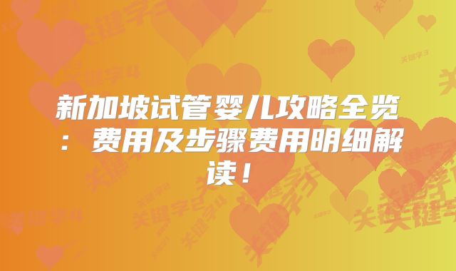 新加坡试管婴儿攻略全览:费用及步骤费用明细解读!