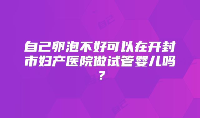 自己卵泡不好可以在开封市妇产医院做试管婴儿吗？