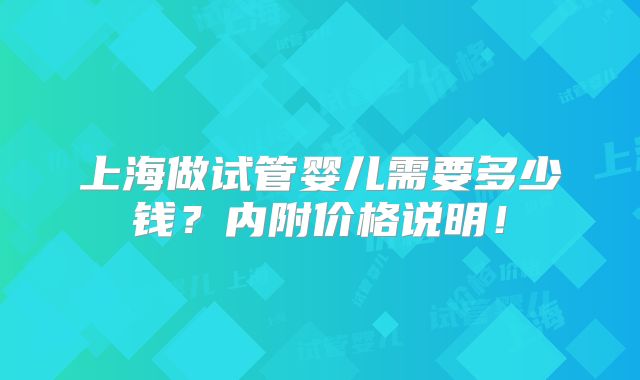 上海做试管婴儿需要多少钱？内附价格说明！