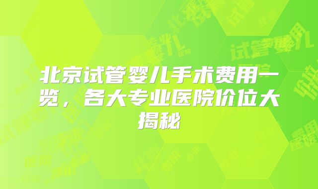 北京试管婴儿手术费用一览，各大专业医院价位大揭秘