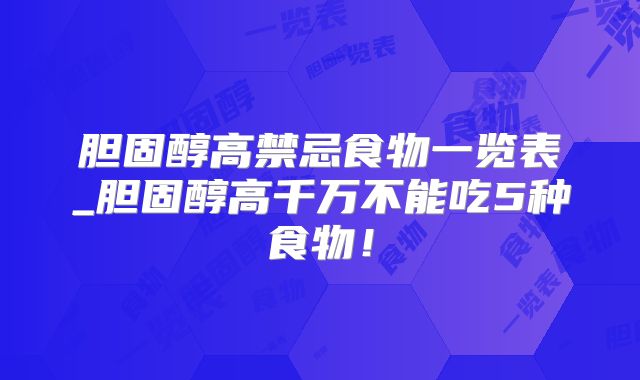 胆固醇高禁忌食物一览表_胆固醇高千万不能吃5种食物！