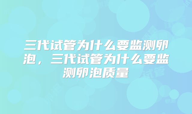 三代试管为什么要监测卵泡,三代试管为什么要监测卵泡质量