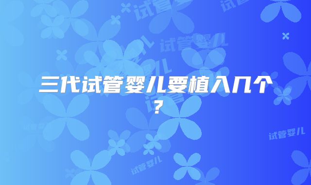 三代试管婴儿要植入几个？