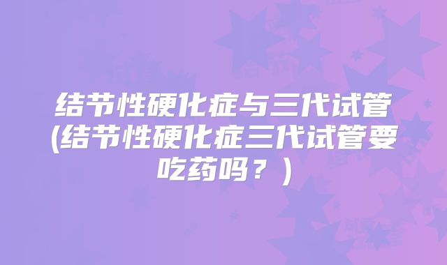 结节性硬化症与三代试管(结节性硬化症三代试管要吃药吗？)
