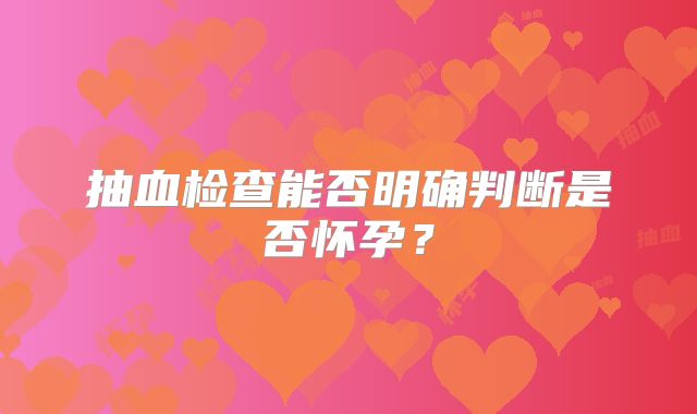 抽血检查能否明确判断是否怀孕？