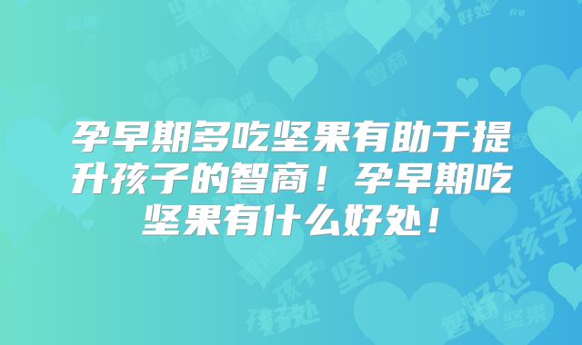 孕早期多吃坚果有助于提升孩子的智商！孕早期吃坚果有什么好处！