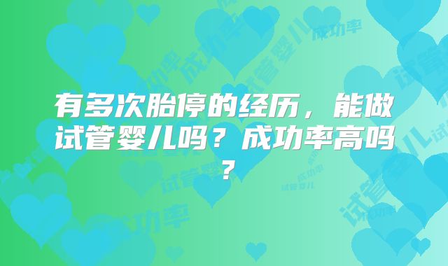 有多次胎停的经历，能做试管婴儿吗？成功率高吗？