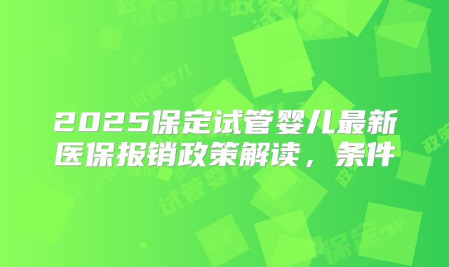 2025保定试管婴儿最新医保报销政策解读，条件