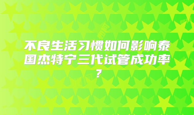 不良生活习惯如何影响泰国杰特宁三代试管成功率?