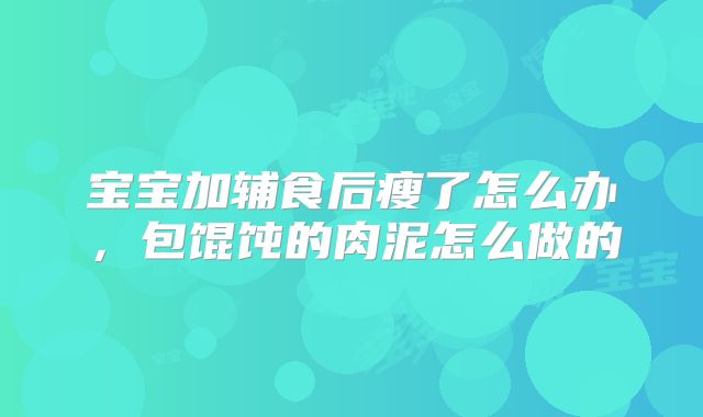 宝宝加辅食后瘦了怎么办，包馄饨的肉泥怎么做的