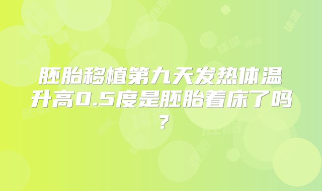 胚胎移植第九天发热体温升高0.5度是胚胎着床了吗？