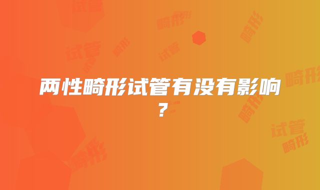 两性畸形试管有没有影响？