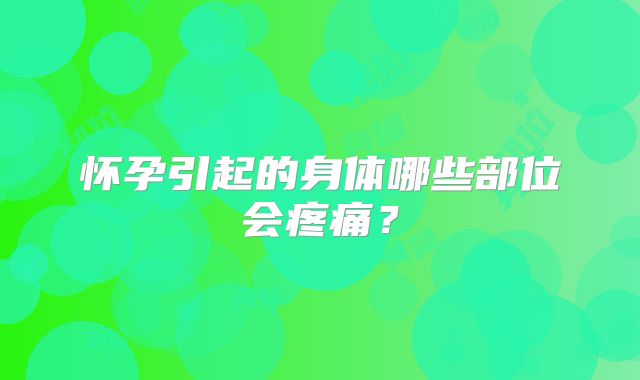 怀孕引起的身体哪些部位会疼痛？
