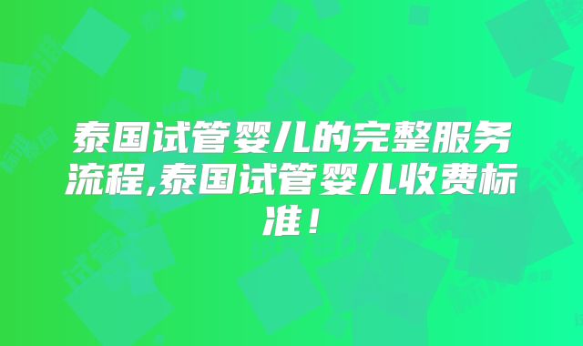 泰国试管婴儿的完整服务流程,泰国试管婴儿收费标准!