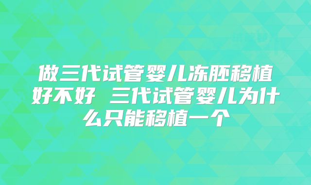 做三代试管婴儿冻胚移植好不好 三代试管婴儿为什么只能移植一个